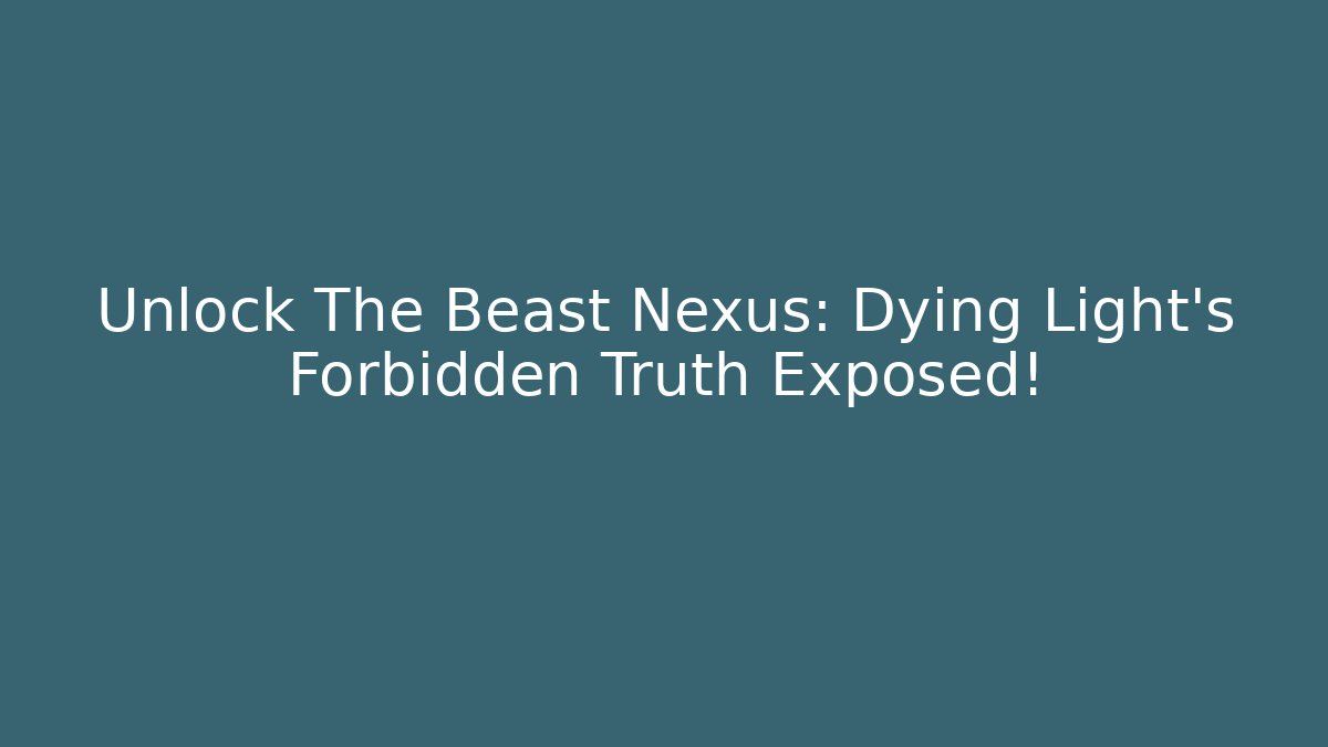 Unlock The Beast Nexus: Dying Light's Forbidden Truth Exposed!