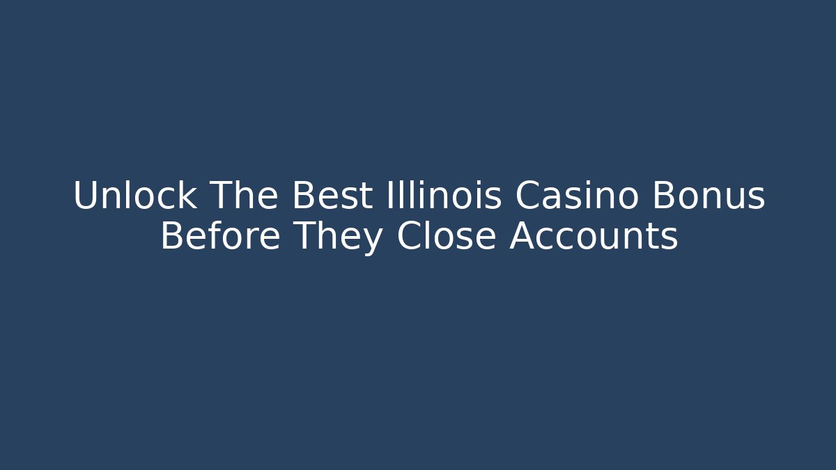 Unlock The Best Illinois Casino Bonus Before They Close Accounts
