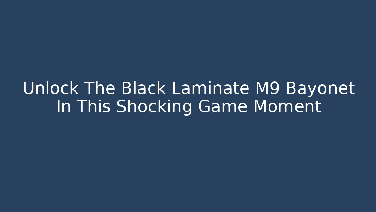 Unlock The Black Laminate M9 Bayonet In This Shocking Game Moment