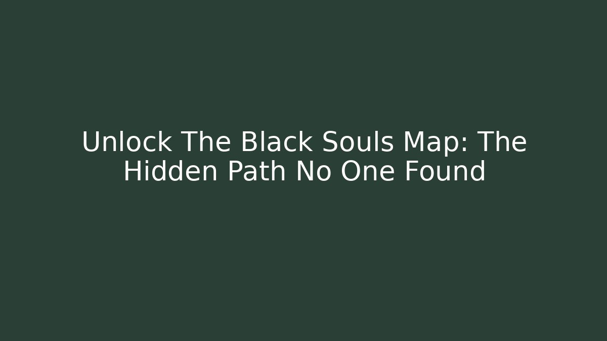 Unlock The Black Souls Map: The Hidden Path No One Found