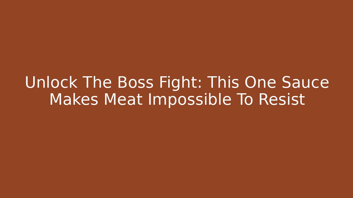 Unlock The Boss Fight: This One Sauce Makes Meat Impossible To Resist