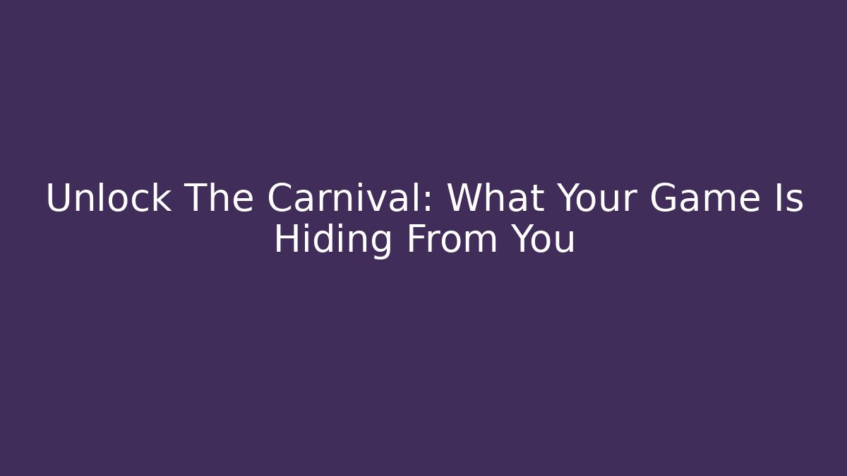 Unlock The Carnival: What Your Game Is Hiding From You