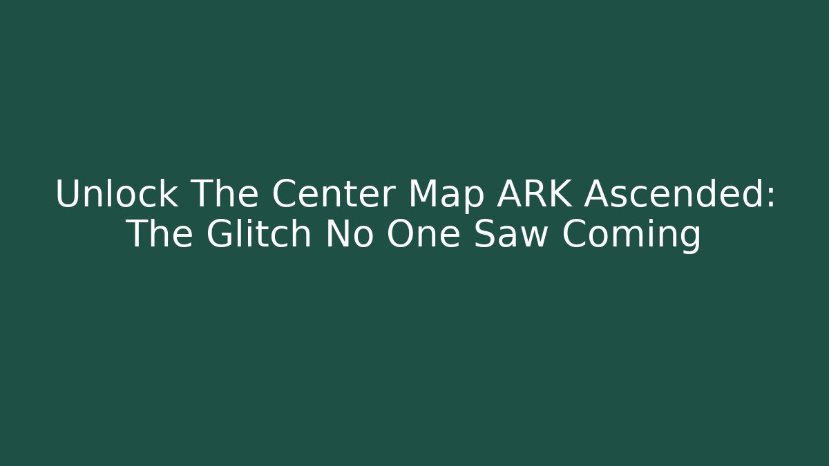 Unlock The Center Map ARK Ascended: The Glitch No One Saw Coming