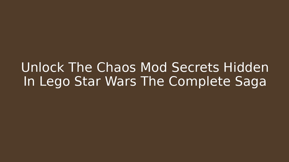 Unlock The Chaos Mod Secrets Hidden In Lego Star Wars The Complete Saga