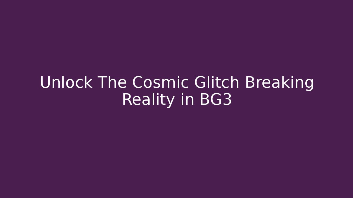 Unlock The Cosmic Glitch Breaking Reality in BG3
