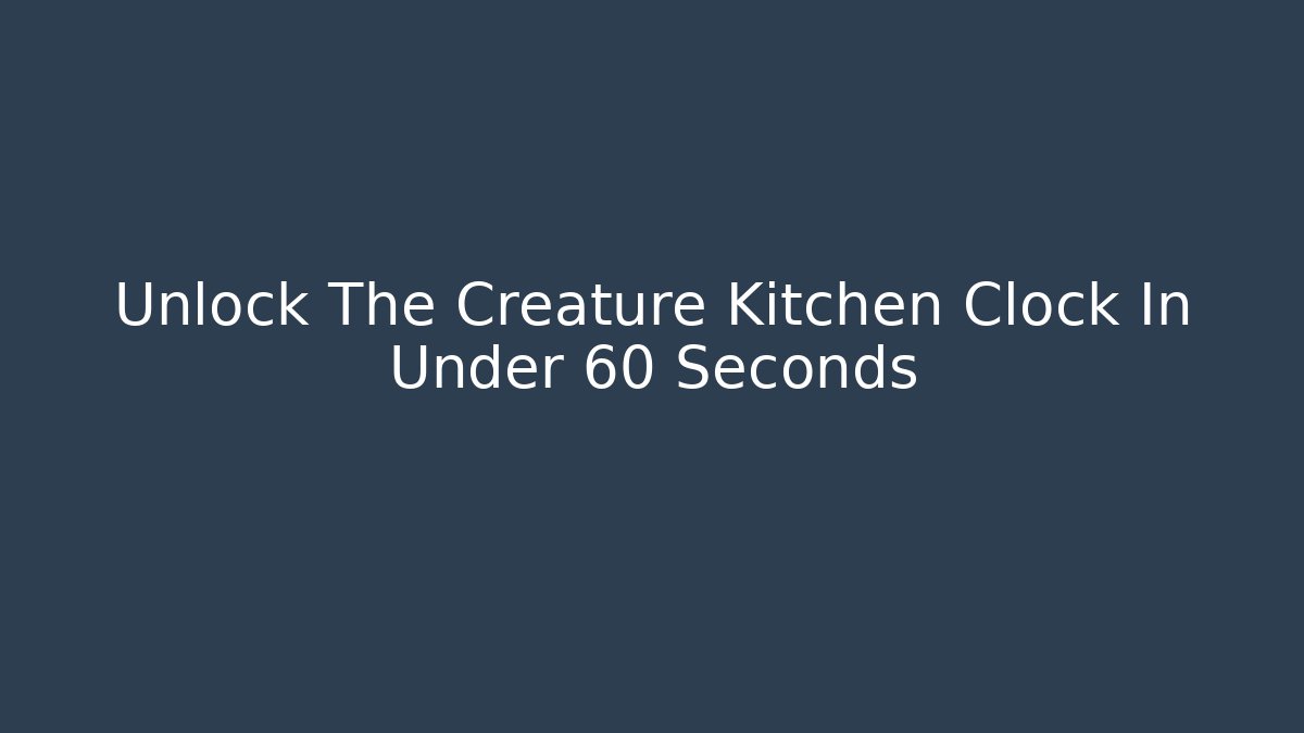 Unlock The Creature Kitchen Clock In Under 60 Seconds