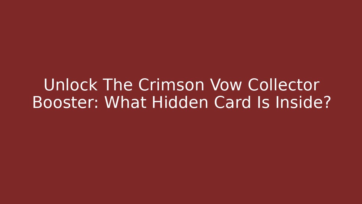 Unlock The Crimson Vow Collector Booster: What Hidden Card Is Inside?