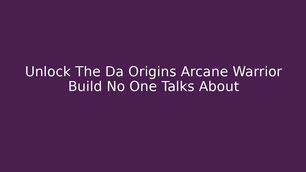 Unlock The Da Origins Arcane Warrior Build No One Talks About