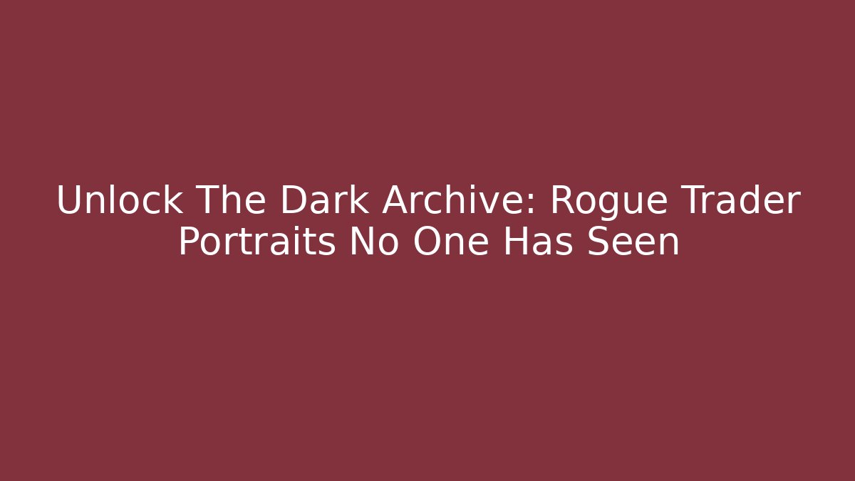 Unlock The Dark Archive: Rogue Trader Portraits No One Has Seen