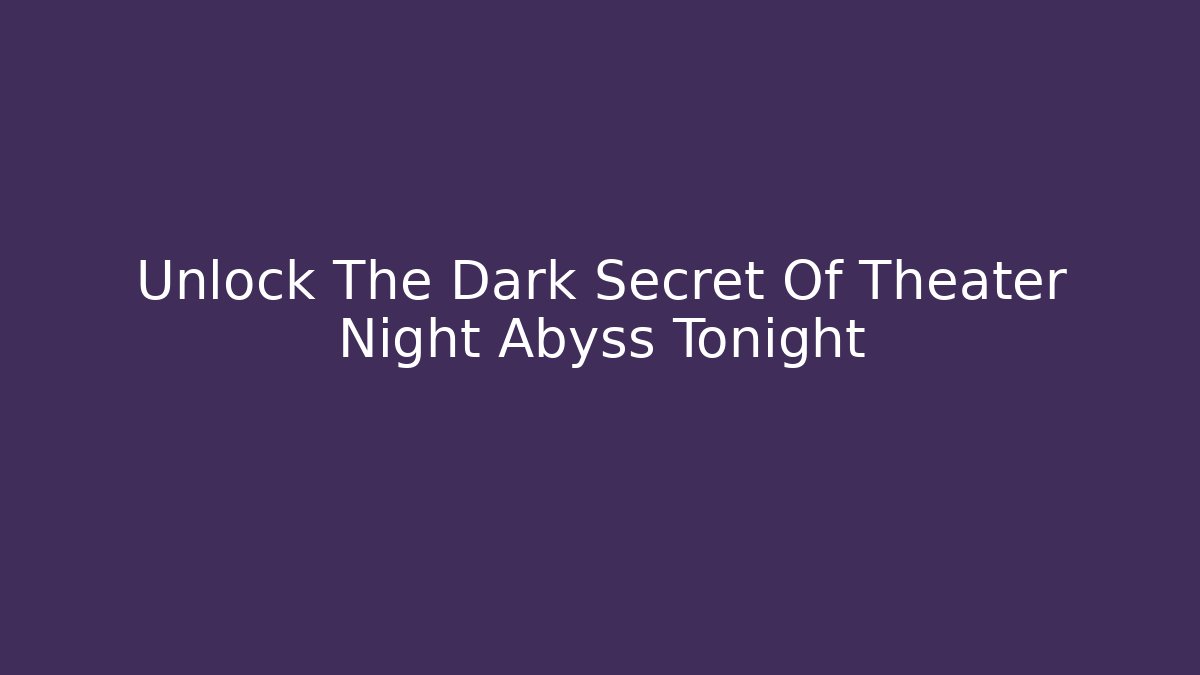 Unlock The Dark Secret Of Theater Night Abyss Tonight