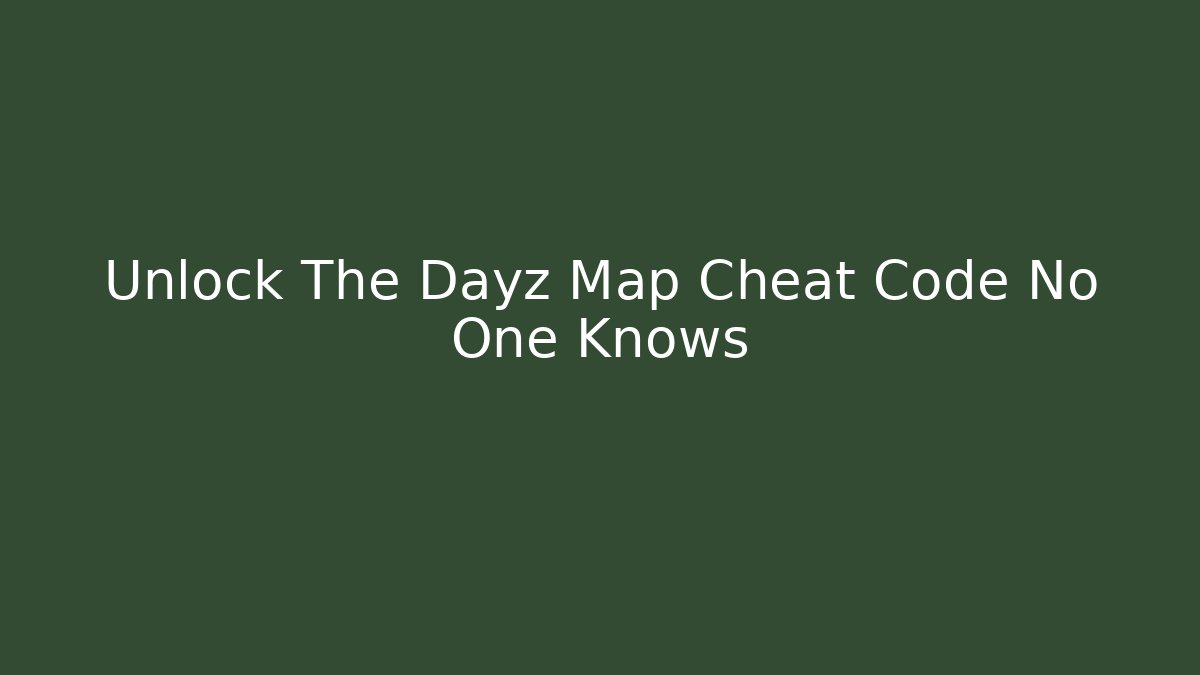 Unlock The Dayz Map Cheat Code No One Knows