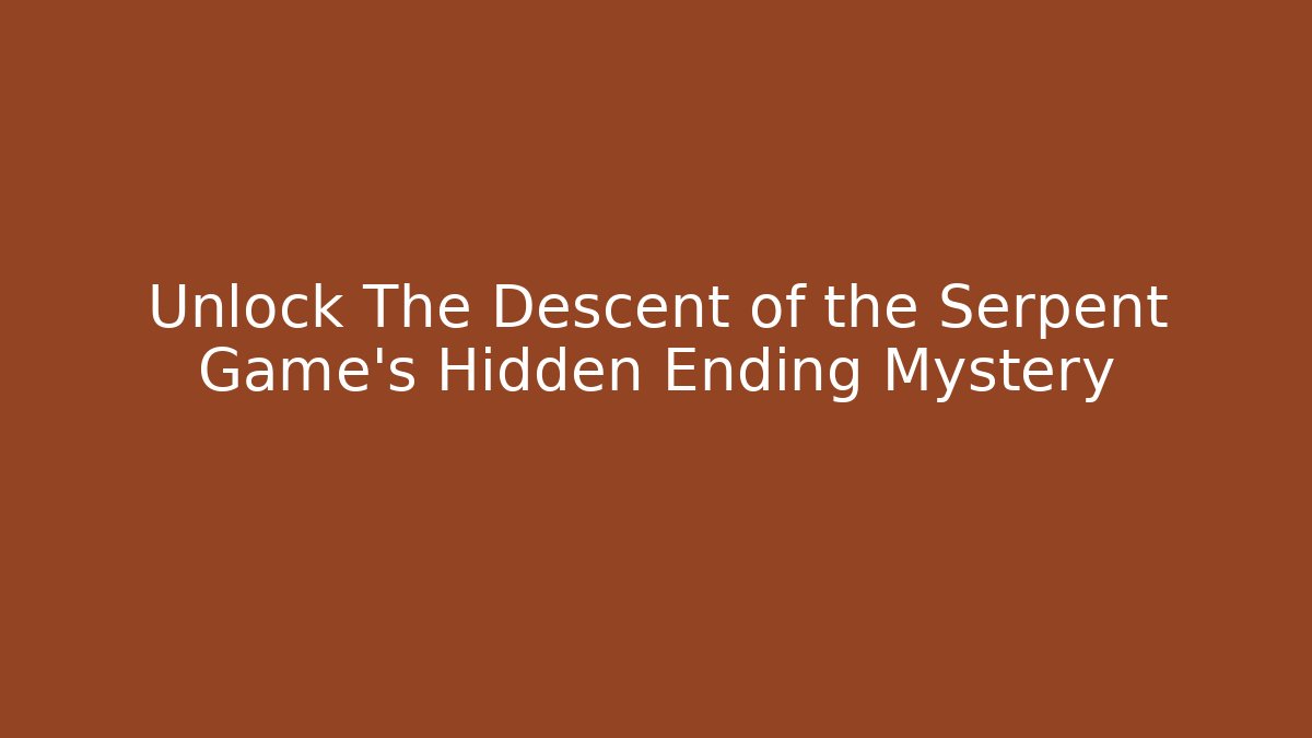 Unlock The Descent of the Serpent Game's Hidden Ending Mystery
