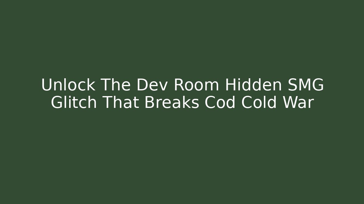 Unlock The Dev Room Hidden SMG Glitch That Breaks Cod Cold War