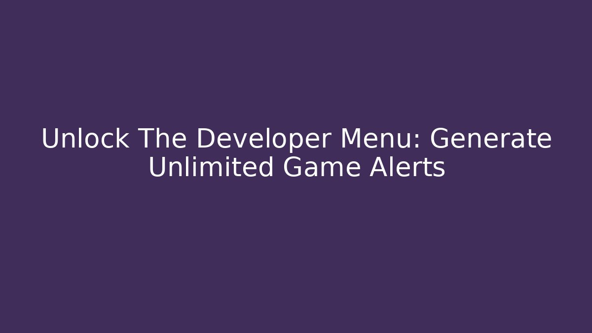 Unlock The Developer Menu: Generate Unlimited Game Alerts
