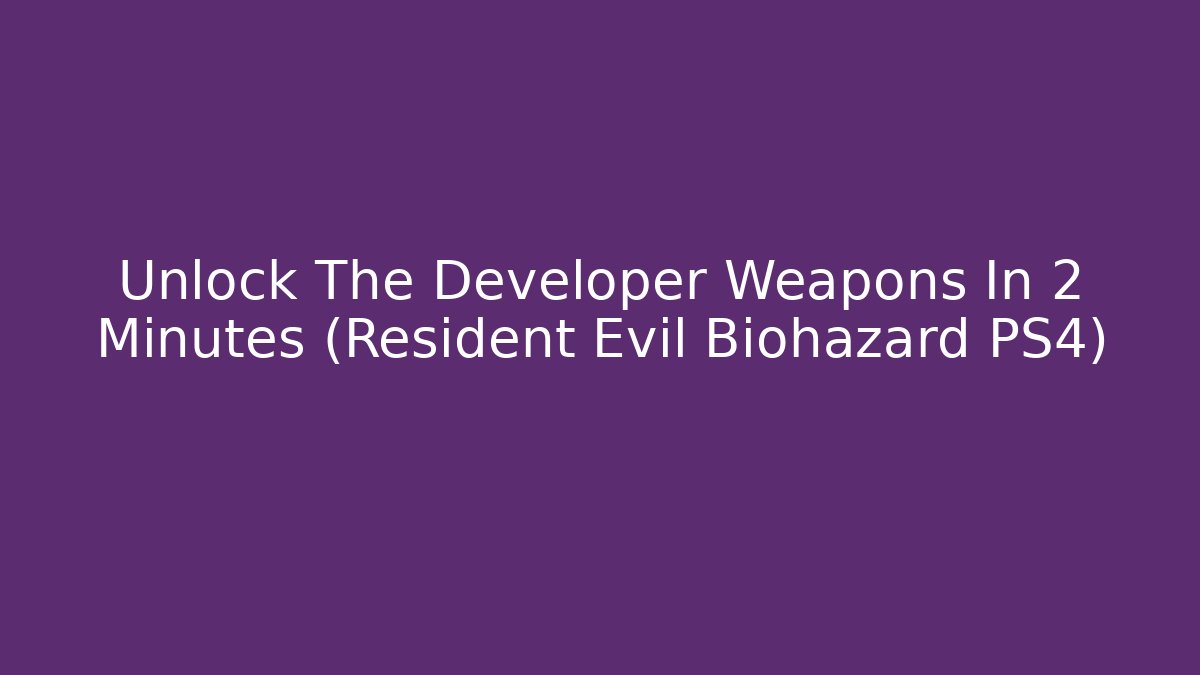 Unlock The Developer Weapons In 2 Minutes (Resident Evil Biohazard PS4)