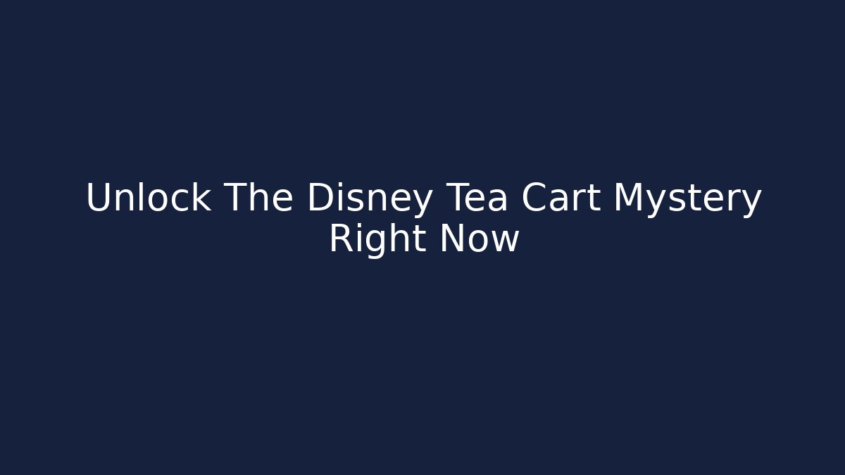 Unlock The Disney Tea Cart Mystery Right Now