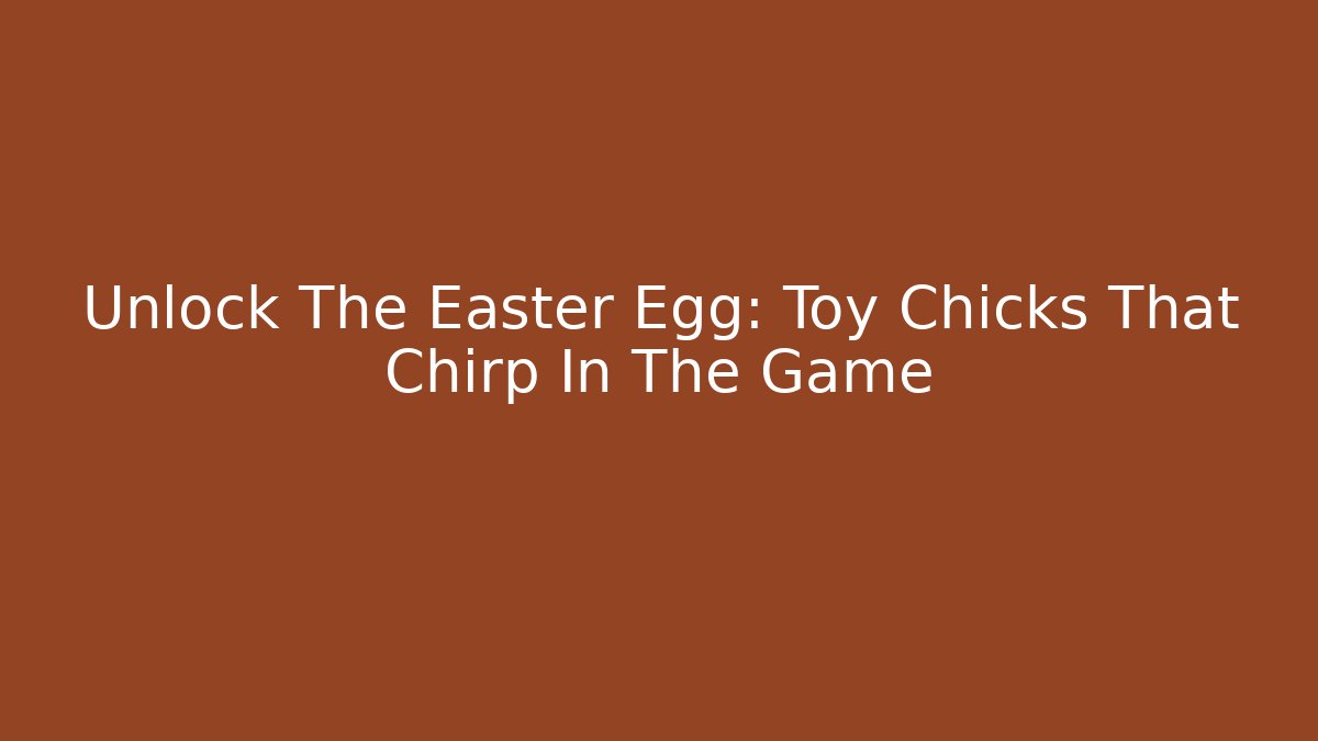 Unlock The Easter Egg: Toy Chicks That Chirp In The Game