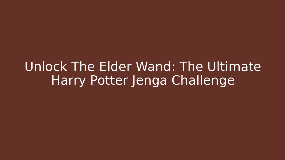 Unlock The Elder Wand: The Ultimate Harry Potter Jenga Challenge