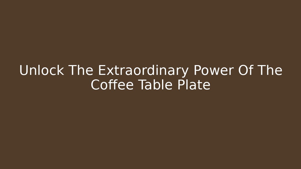 Unlock The Extraordinary Power Of The Coffee Table Plate