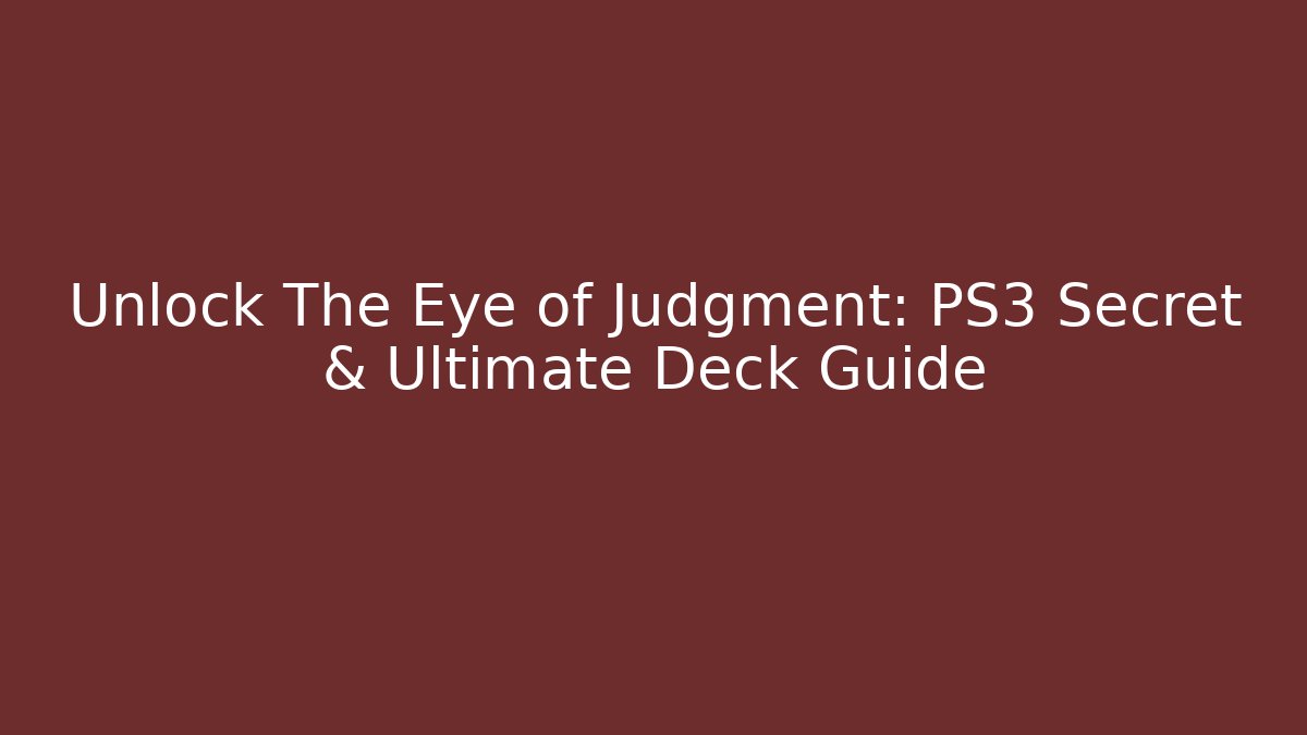 Unlock The Eye of Judgment: PS3 Secret & Ultimate Deck Guide