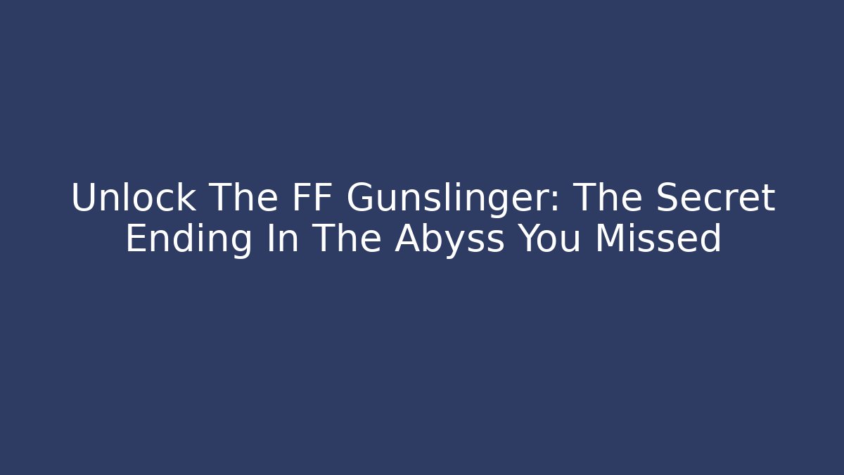 Unlock The FF Gunslinger: The Secret Ending In The Abyss You Missed