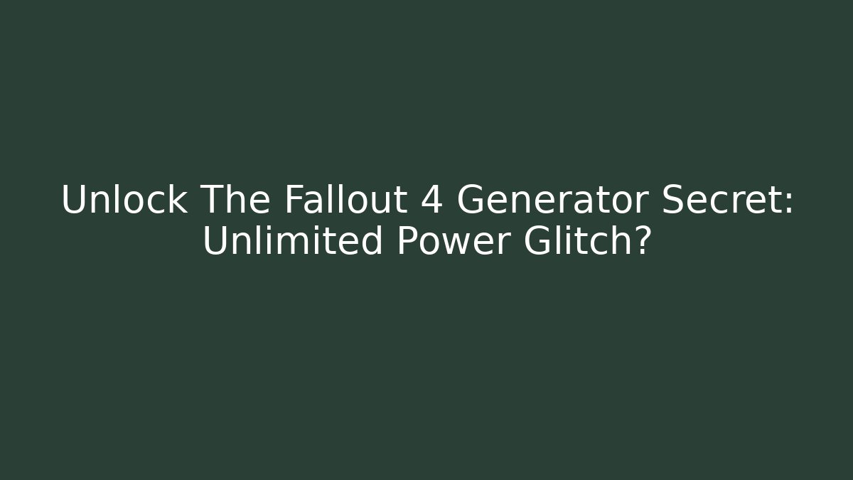 Unlock The Fallout 4 Generator Secret: Unlimited Power Glitch?
