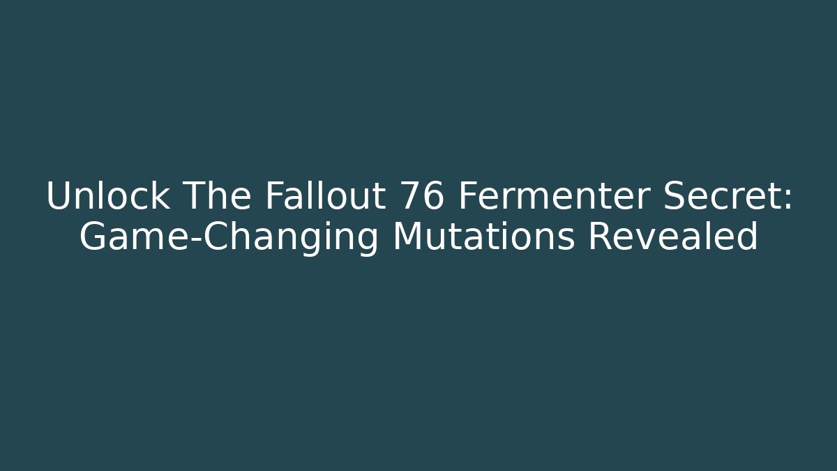 Unlock The Fallout 76 Fermenter Secret: Game-Changing Mutations Revealed - Felix Cat Insurance