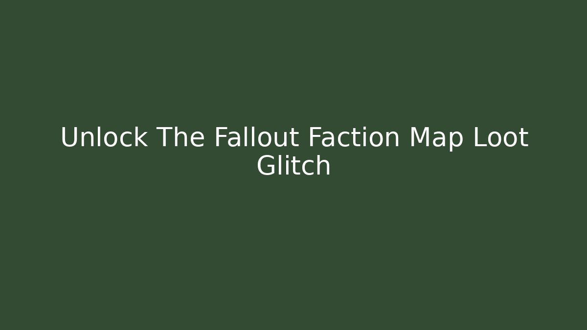 Unlock The Fallout Faction Map Loot Glitch