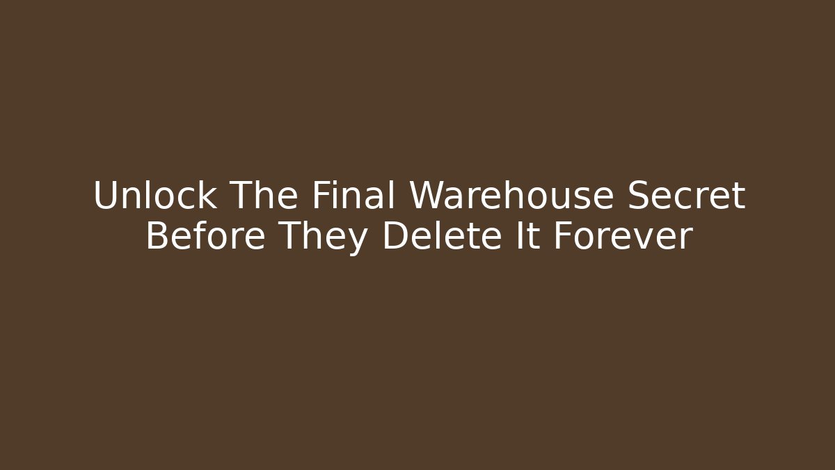 Unlock The Final Warehouse Secret Before They Delete It Forever