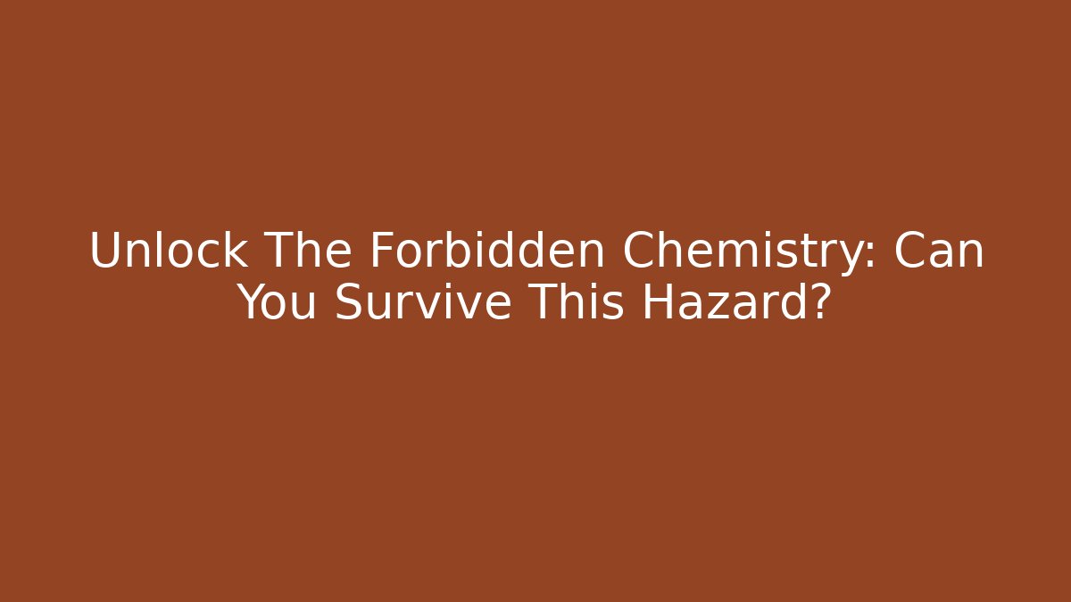 Unlock The Forbidden Chemistry: Can You Survive This Hazard?