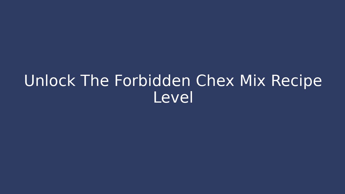 Unlock The Forbidden Chex Mix Recipe Level