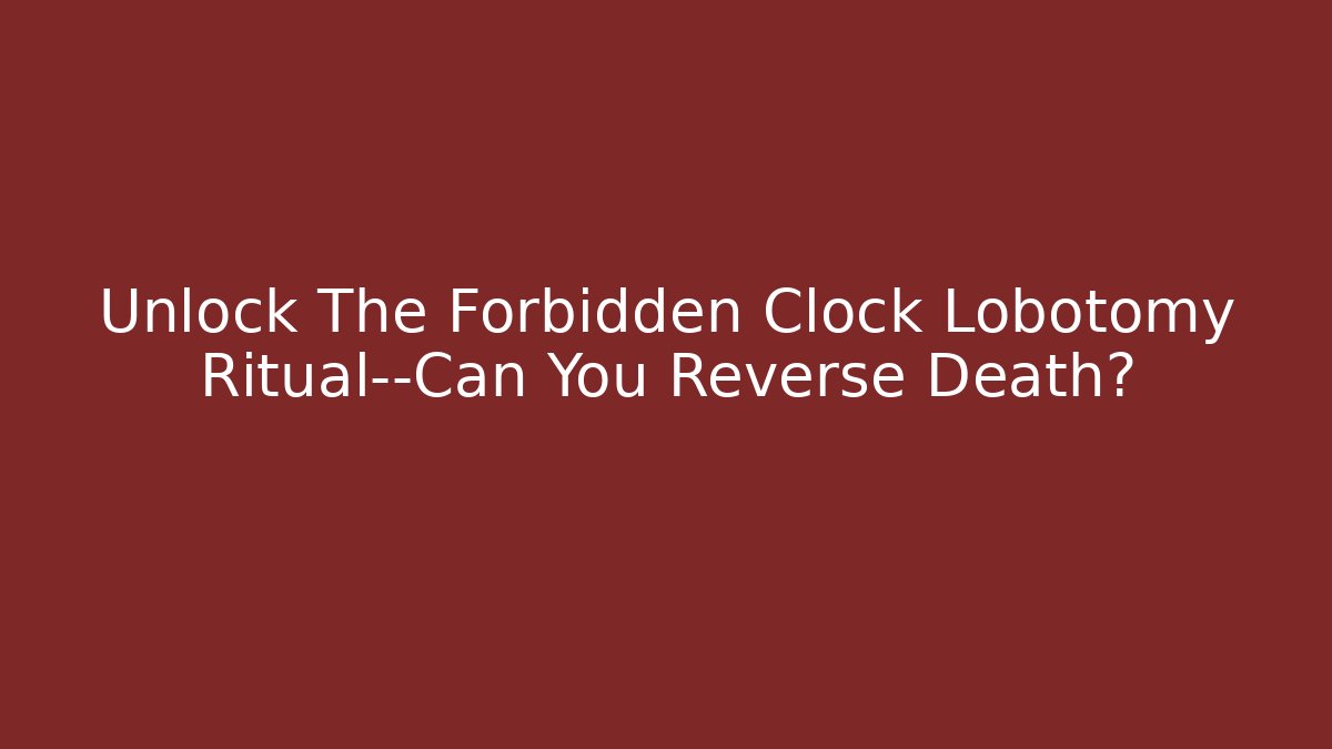Unlock The Forbidden Clock Lobotomy Ritual—Can You Reverse Death? - Felix Cat Insurance