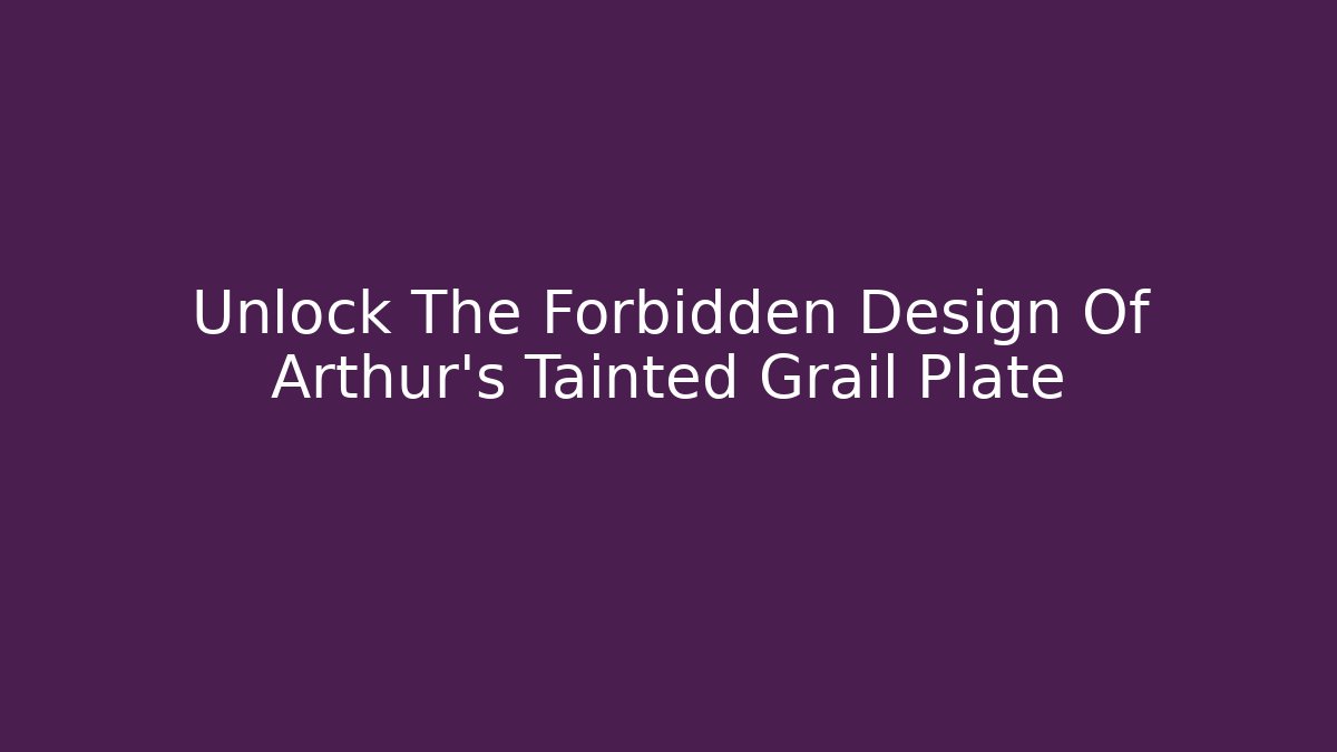 Unlock The Forbidden Design Of Arthur's Tainted Grail Plate