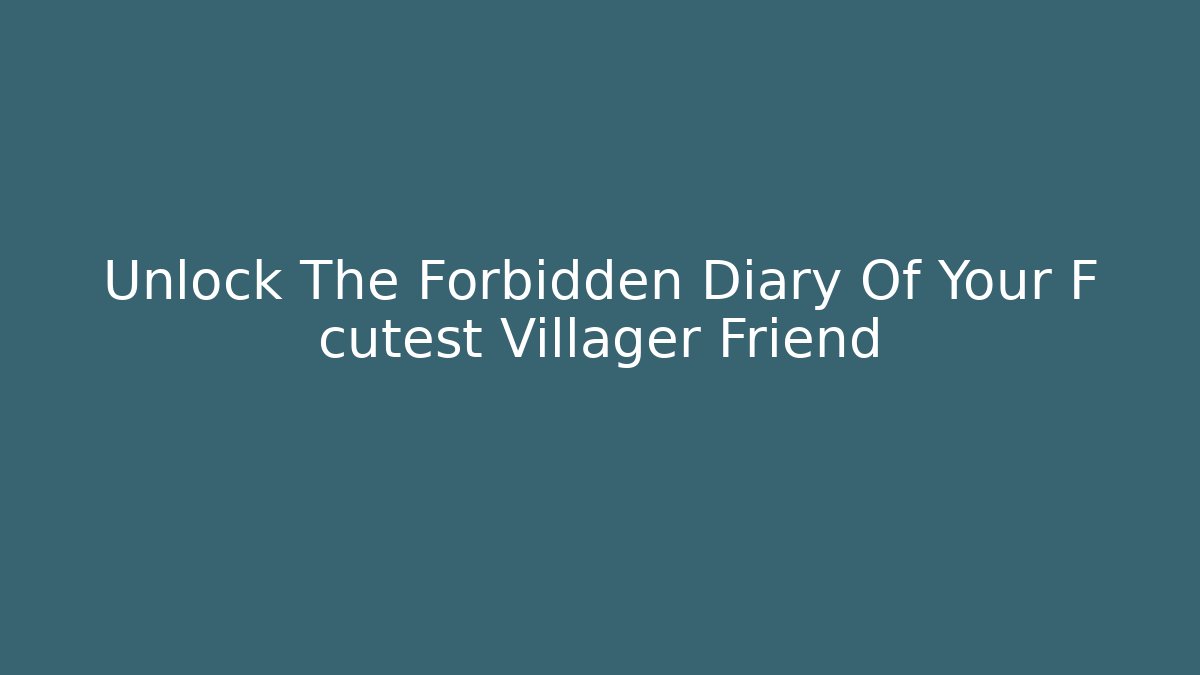 Unlock The Forbidden Diary Of Your F cutest Villager Friend