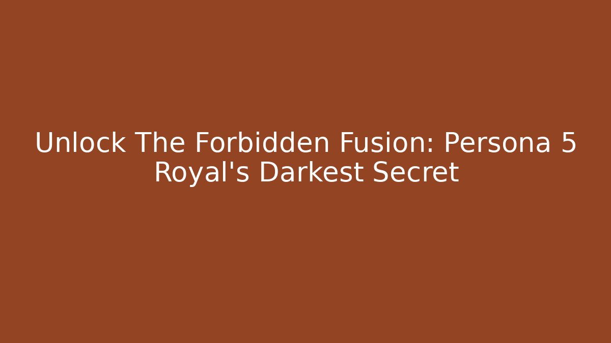 Unlock The Forbidden Fusion: Persona 5 Royal's Darkest Secret