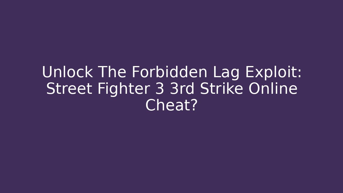 Unlock The Forbidden Lag Exploit: Street Fighter 3 3rd Strike Online Cheat?