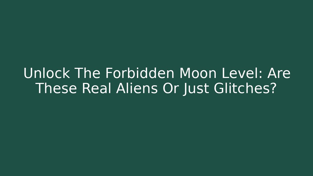 Unlock The Forbidden Moon Level: Are These Real Aliens Or Just Glitches?
