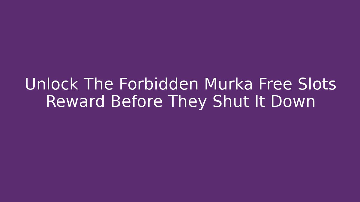 Unlock The Forbidden Murka Free Slots Reward Before They Shut It Down