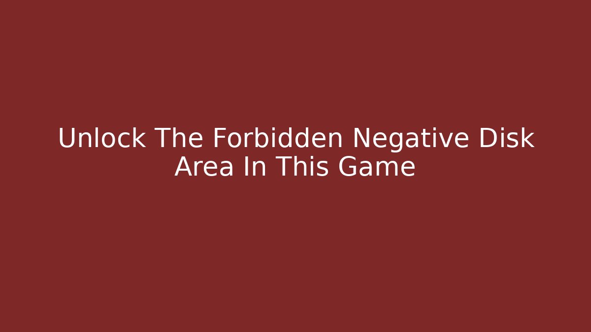 Unlock The Forbidden Negative Disk Area In This Game