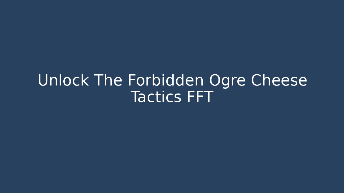 Unlock The Forbidden Ogre Cheese Tactics FFT