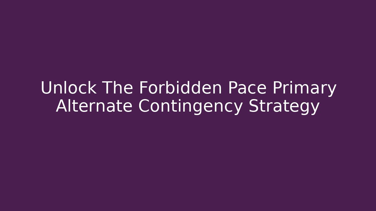 Unlock The Forbidden Pace Primary Alternate Contingency Strategy