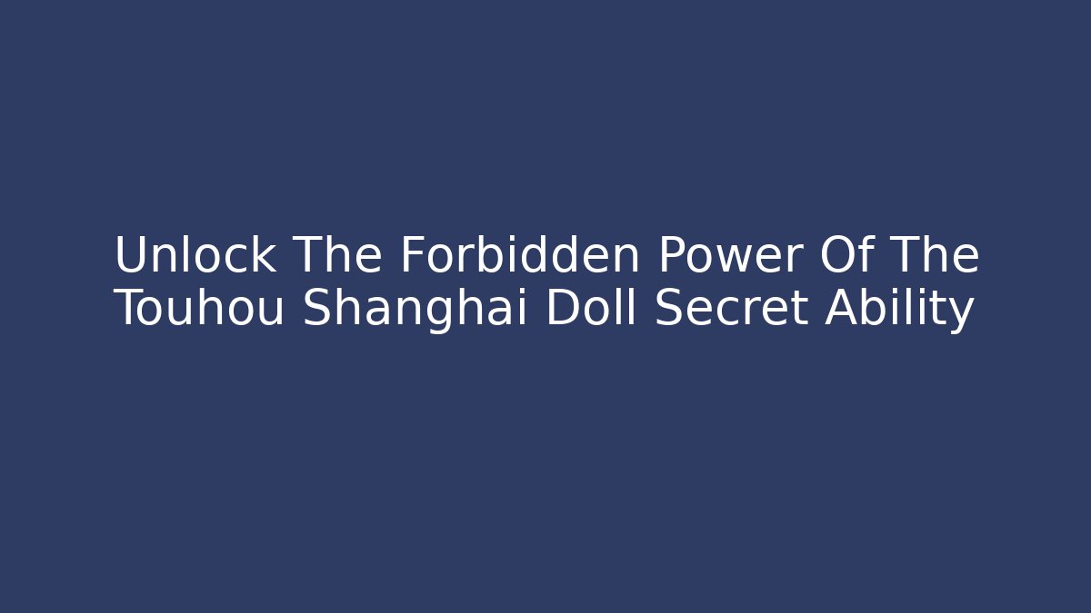 Unlock The Forbidden Power Of The Touhou Shanghai Doll Secret Ability