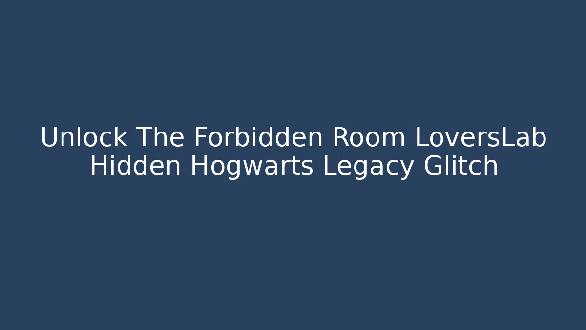 Unlock The Forbidden Room LoversLab Hidden Hogwarts Legacy Glitch