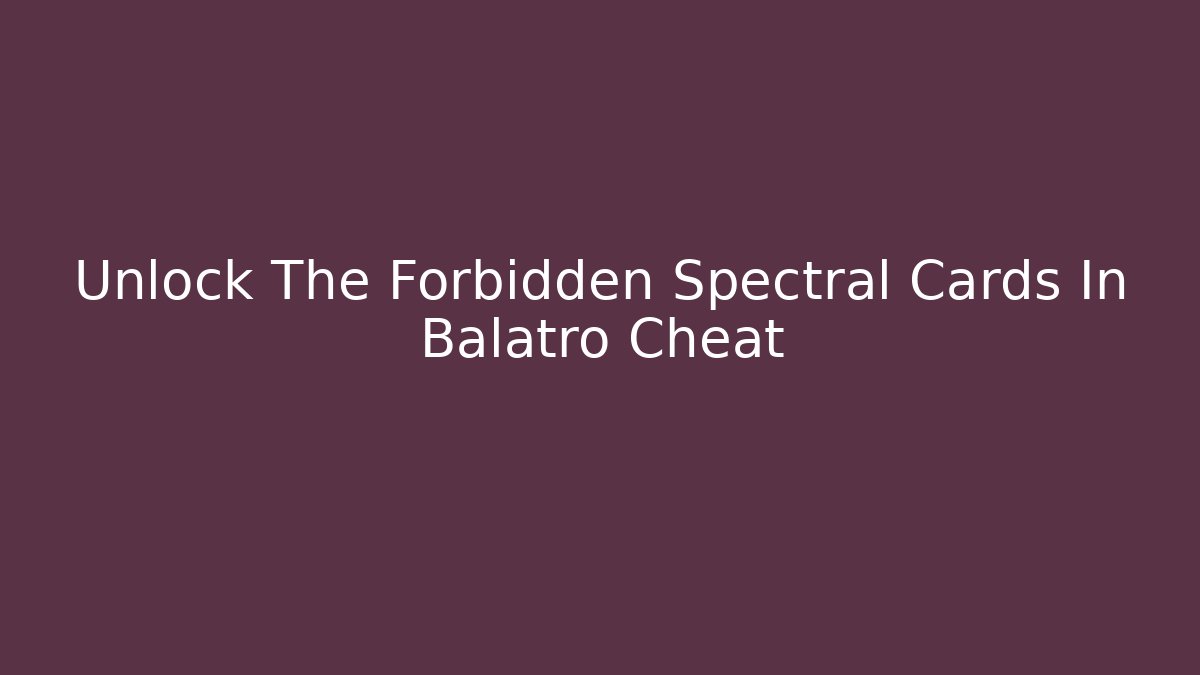 Unlock The Forbidden Spectral Cards In Balatro Cheat