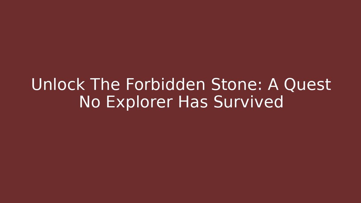 Unlock The Forbidden Stone: A Quest No Explorer Has Survived