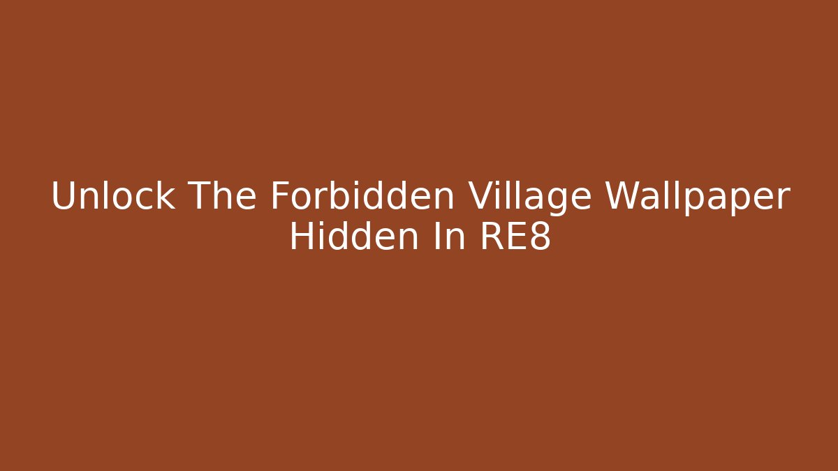 Unlock The Forbidden Village Wallpaper Hidden In RE8
