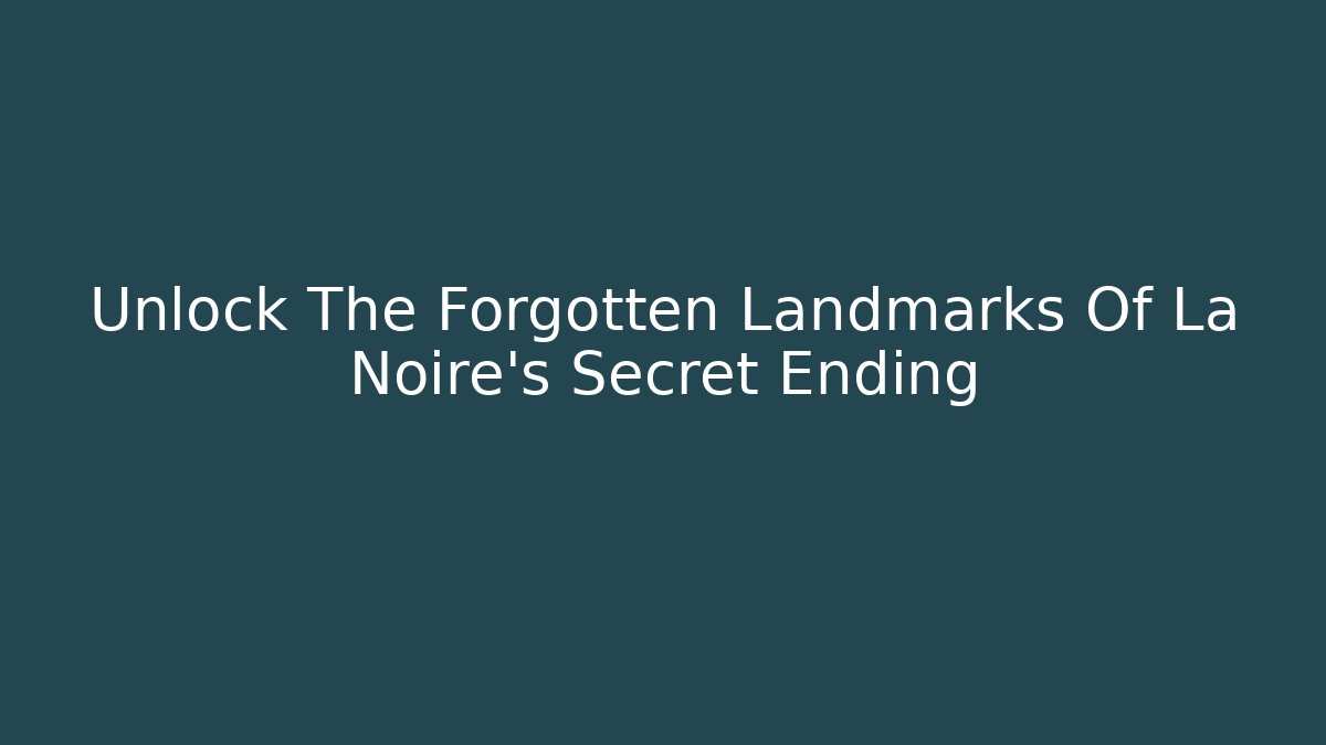 Unlock The Forgotten Landmarks Of La Noire's Secret Ending