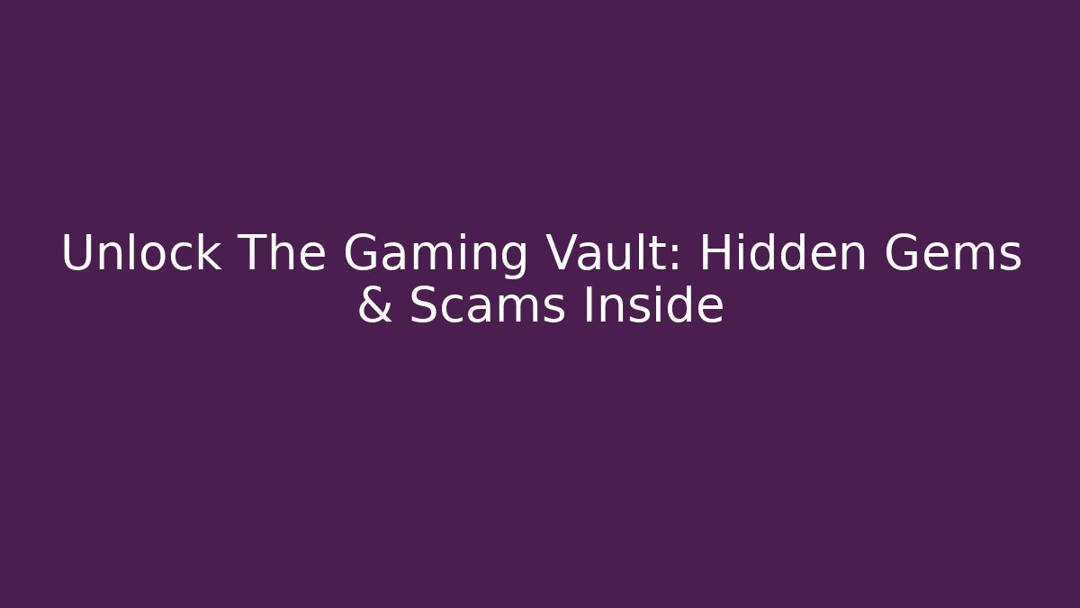 Unlock The Gaming Vault: Hidden Gems & Scams Inside