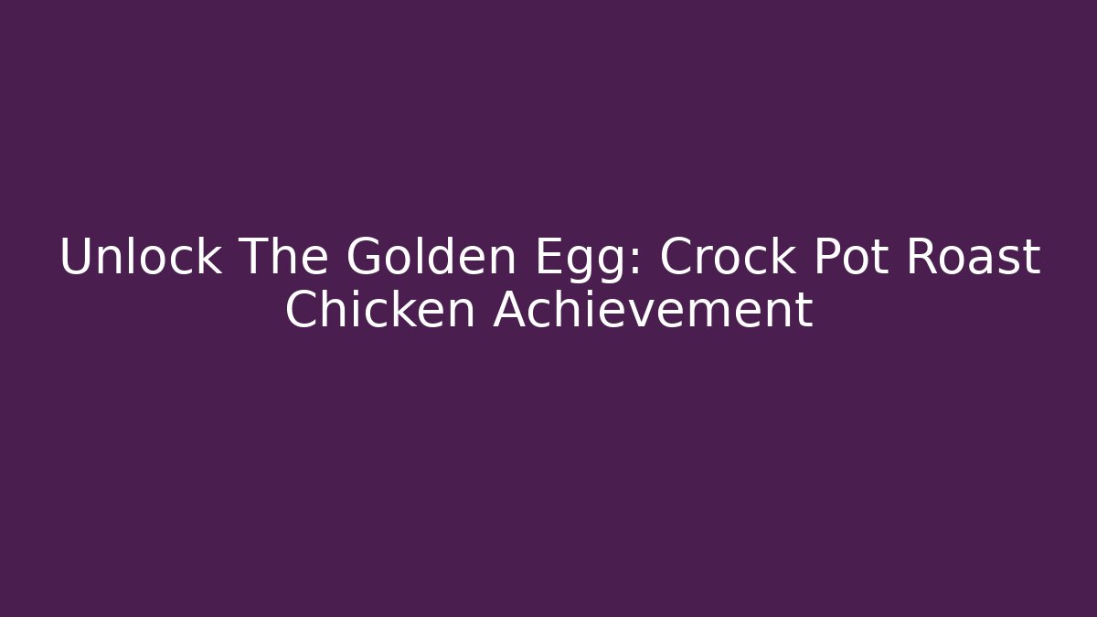 Unlock The Golden Egg: Crock Pot Roast Chicken Achievement