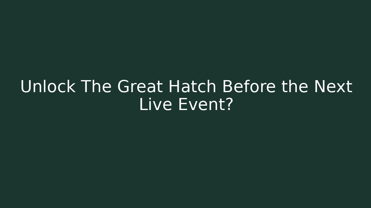 Unlock The Great Hatch Before the Next Live Event?